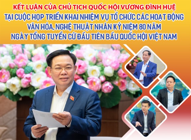 KẾT LUẬN CỦA CHỦ TỊCH QUỐC HỘI TẠI CUỘC HỌP TRIỂN KHAI NHIỆM VỤ TỔ CHỨC CÁC HOẠT ĐỘNG VĂN HÓA, NGHỆ THUẬT NHÂN KỶ NIỆM 80 NĂM NGÀY TỔNG TUYỂN CỬ ĐẦU TIÊN BẦU QUỐC HỘI VIỆT NAM